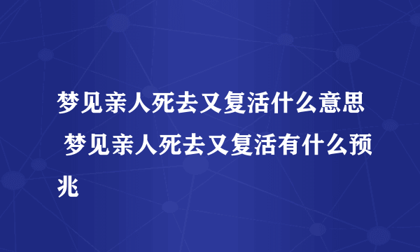 梦见亲人死去又复活什么意思 梦见亲人死去又复活有什么预兆