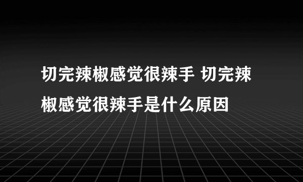 切完辣椒感觉很辣手 切完辣椒感觉很辣手是什么原因