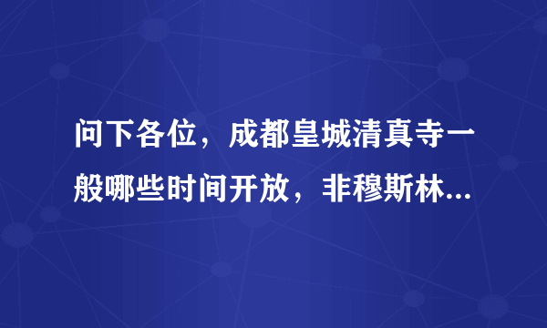 问下各位，成都皇城清真寺一般哪些时间开放，非穆斯林能进入不？进入需要注意什么？