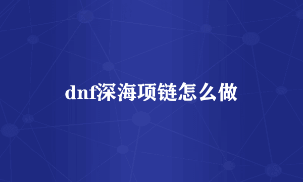 dnf深海项链怎么做