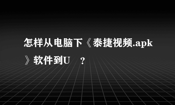 怎样从电脑下《泰捷视频.apk》软件到U盤？