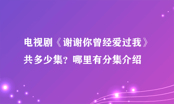 电视剧《谢谢你曾经爱过我》共多少集？哪里有分集介绍