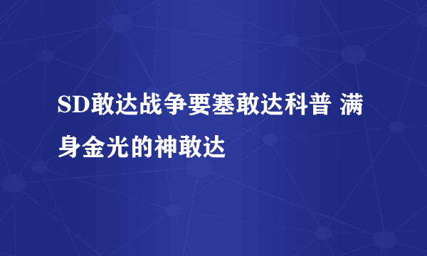 SD敢达战争要塞敢达科普 满身金光的神敢达