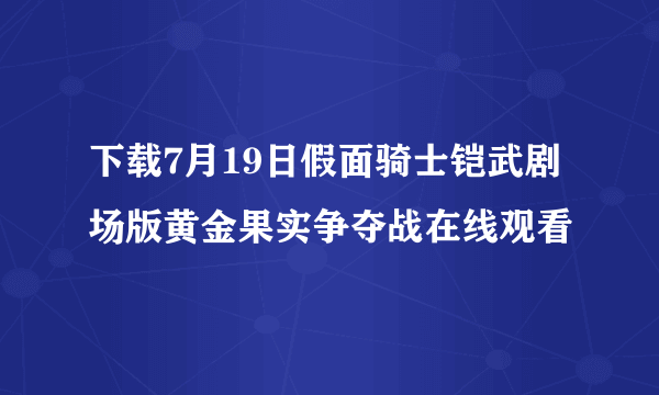 下载7月19日假面骑士铠武剧场版黄金果实争夺战在线观看