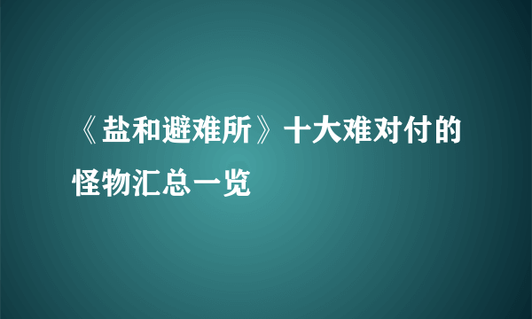 《盐和避难所》十大难对付的怪物汇总一览