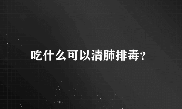 吃什么可以清肺排毒？