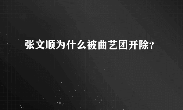 张文顺为什么被曲艺团开除？