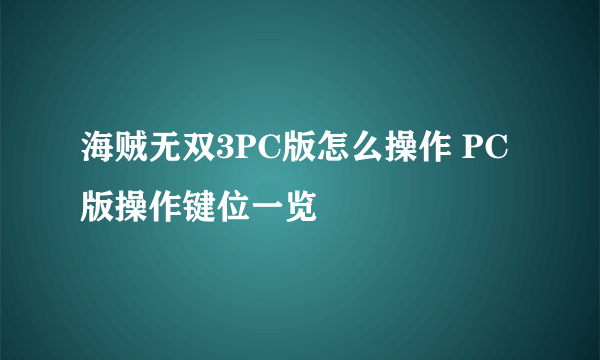 海贼无双3PC版怎么操作 PC版操作键位一览