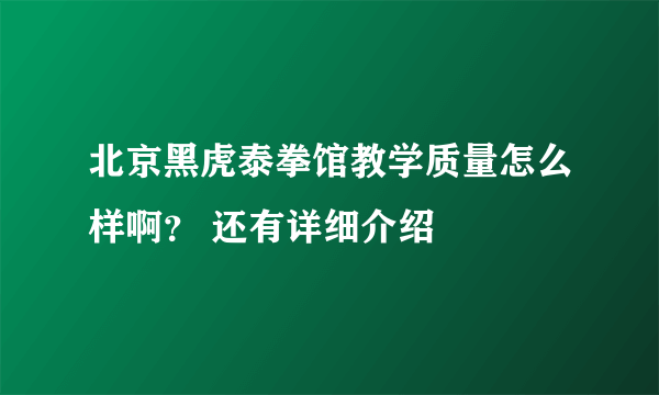 北京黑虎泰拳馆教学质量怎么样啊？ 还有详细介绍