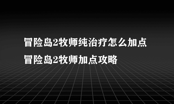 冒险岛2牧师纯治疗怎么加点 冒险岛2牧师加点攻略