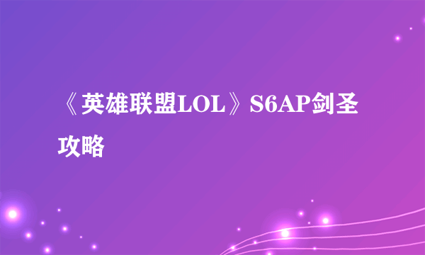 《英雄联盟LOL》S6AP剑圣攻略