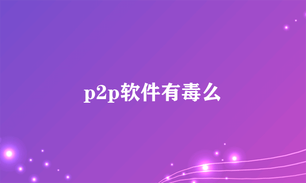 p2p软件有毒么