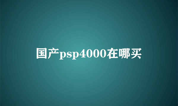 国产psp4000在哪买