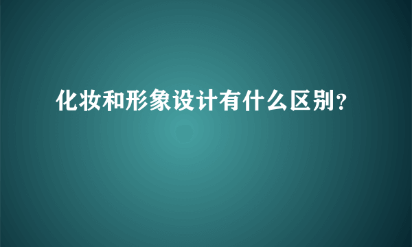 化妆和形象设计有什么区别？