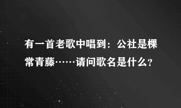 有一首老歌中唱到：公社是棵常青藤……请问歌名是什么？