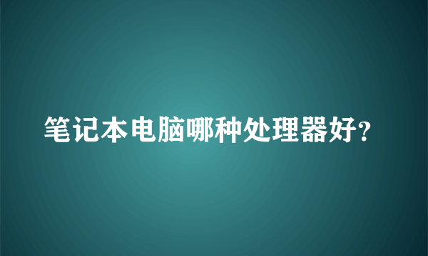 笔记本电脑哪种处理器好？