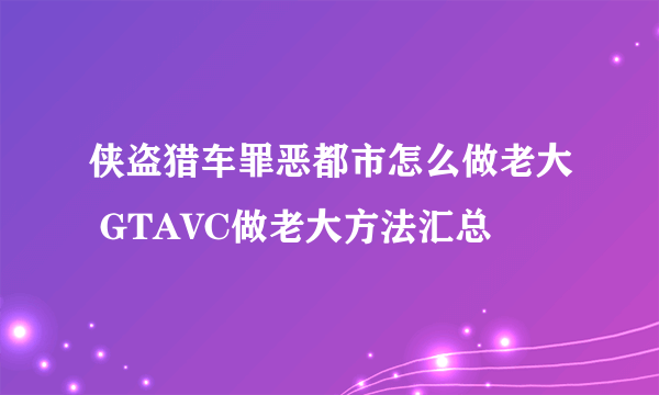 侠盗猎车罪恶都市怎么做老大 GTAVC做老大方法汇总