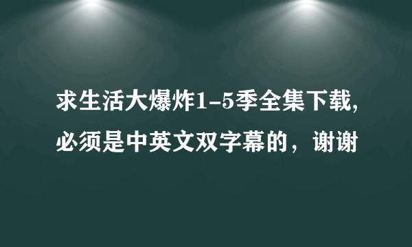 求生活大爆炸1-5季全集下载,必须是中英文双字幕的，谢谢