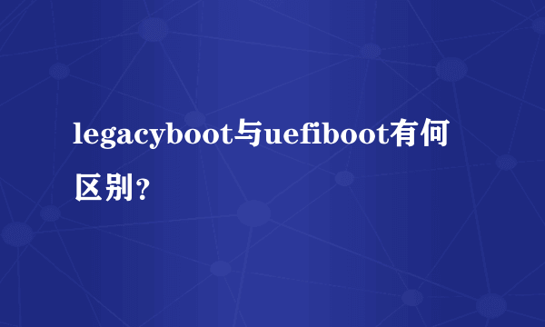 legacyboot与uefiboot有何区别？