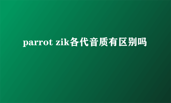 parrot zik各代音质有区别吗