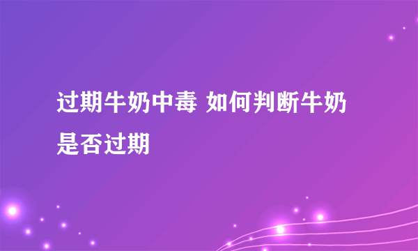 过期牛奶中毒 如何判断牛奶是否过期