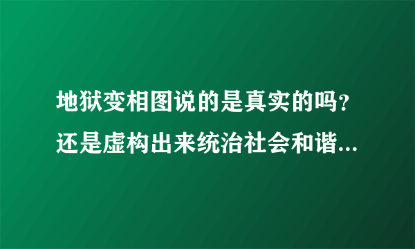 地狱变相图说的是真实的吗？还是虚构出来统治社会和谐世界呢？大家说说看？