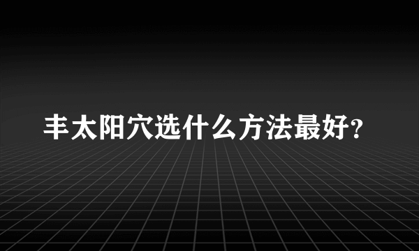 丰太阳穴选什么方法最好？