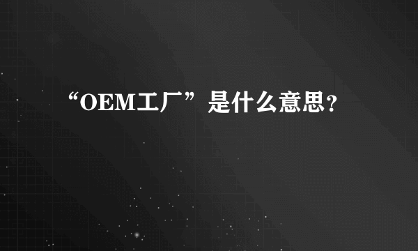 “OEM工厂”是什么意思？