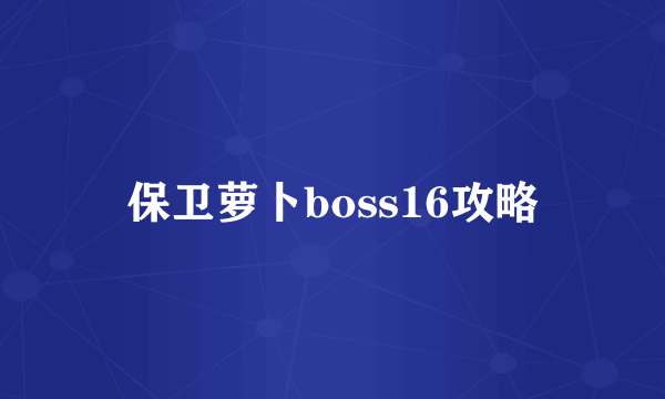 保卫萝卜boss16攻略