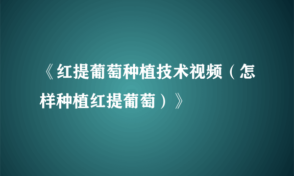 《红提葡萄种植技术视频（怎样种植红提葡萄）》