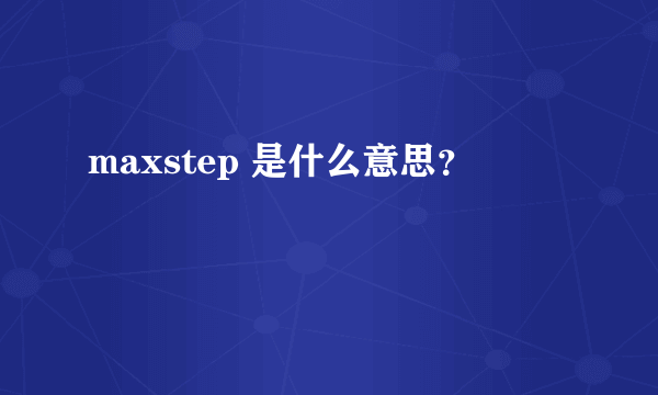 maxstep 是什么意思？