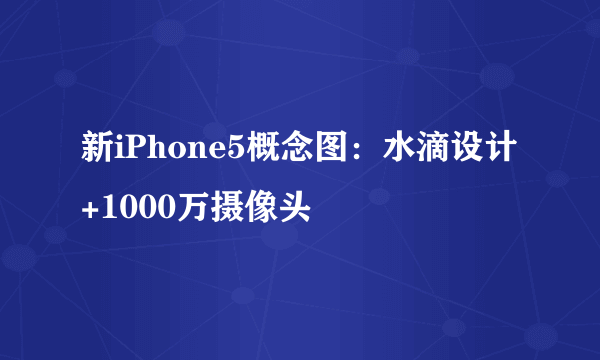 新iPhone5概念图：水滴设计+1000万摄像头