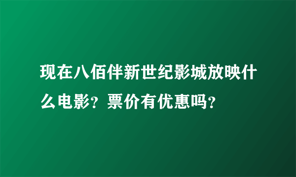 现在八佰伴新世纪影城放映什么电影？票价有优惠吗？