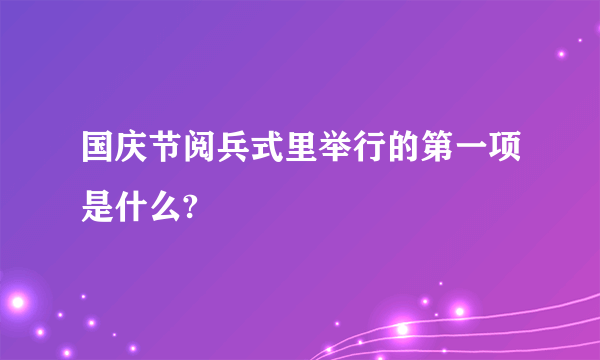 国庆节阅兵式里举行的第一项是什么?