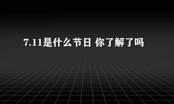 7.11是什么节日 你了解了吗