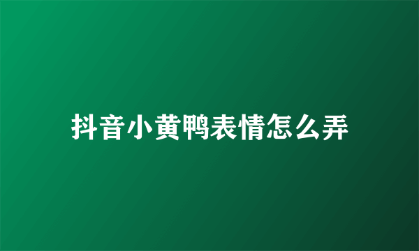 抖音小黄鸭表情怎么弄