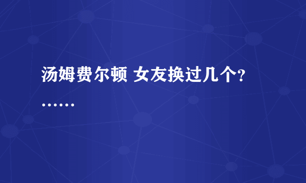 汤姆费尔顿 女友换过几个？……