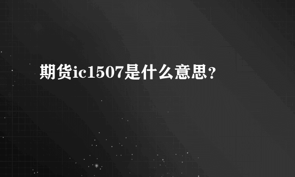 期货ic1507是什么意思？