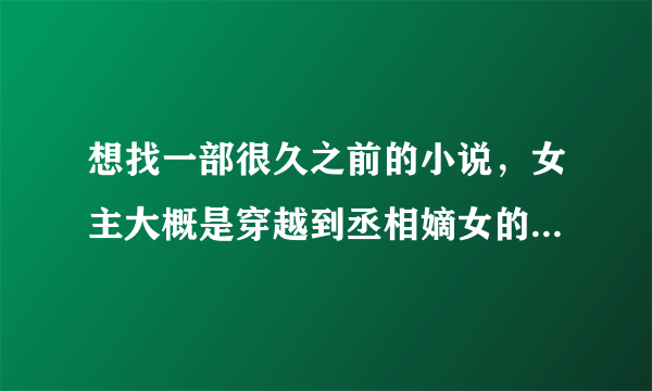 想找一部很久之前的小说，女主大概是穿越到丞相嫡女的身上（也可能不是嫡女），这个嫡女之前不会说话？