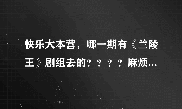 快乐大本营，哪一期有《兰陵王》剧组去的？？？？麻烦各界大神帮忙找一下，谢谢