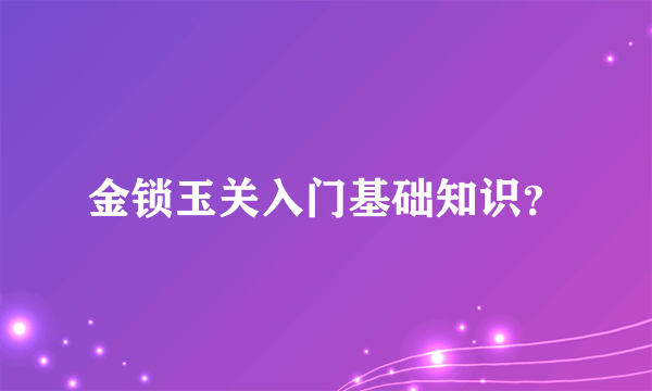 金锁玉关入门基础知识？