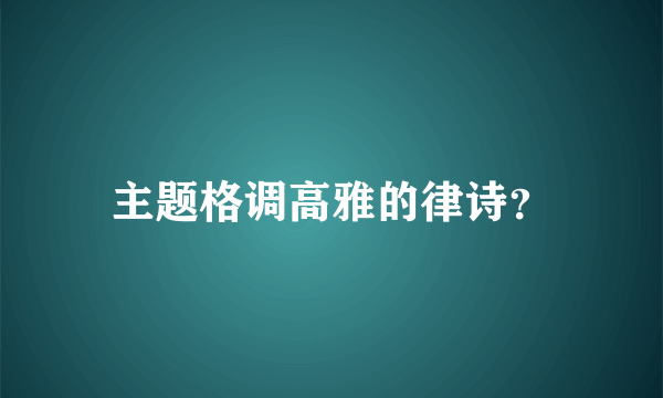 主题格调高雅的律诗？