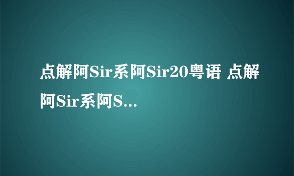 点解阿Sir系阿Sir20粤语 点解阿Sir系阿Sir20集国语 点解阿Sir系阿Sir20