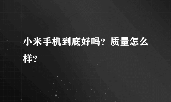 小米手机到底好吗？质量怎么样？