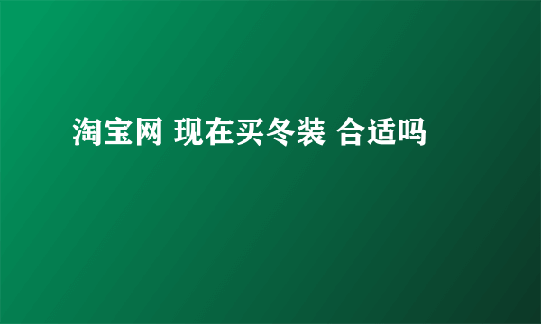 淘宝网 现在买冬装 合适吗