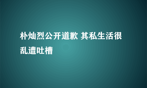 朴灿烈公开道歉 其私生活很乱遭吐槽