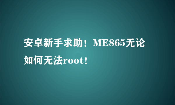 安卓新手求助！ME865无论如何无法root！