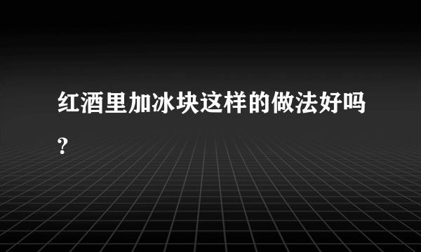 红酒里加冰块这样的做法好吗？