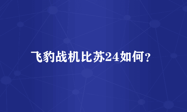 飞豹战机比苏24如何？