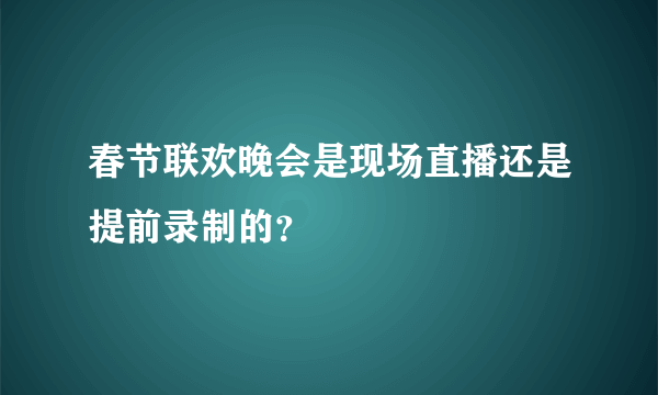 春节联欢晚会是现场直播还是提前录制的？